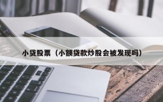 小贷股票（小额贷款炒股会被发现吗）