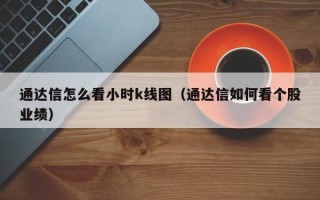 通达信怎么看小时k线图（通达信如何看个股业绩）