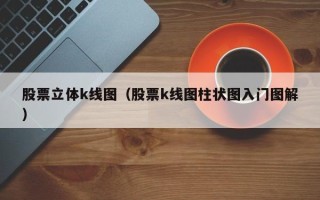 股票立体k线图（股票k线图柱状图入门图解）