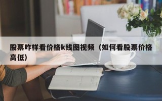 股票咋样看价格k线图视频（如何看股票价格高低）