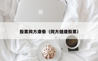 股票同方康泰（同方健康股票）