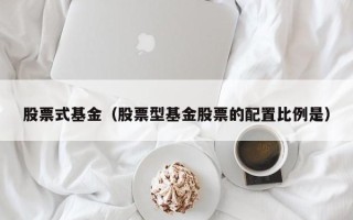 股票式基金（股票型基金股票的配置比例是）