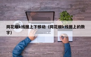 同花顺k线图上下移动（同花顺k线图上的数字）