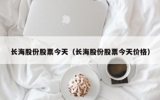 长海股份股票今天（长海股份股票今天价格）