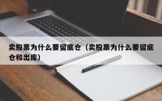 卖股票为什么要留底仓（卖股票为什么要留底仓和出库）