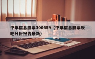 中孚信息股票300659（中孚信息股票股吧分析报告最新）