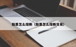 股票怎么熔断（股票怎么熔断交易）