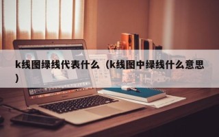 k线图绿线代表什么（k线图中绿线什么意思）