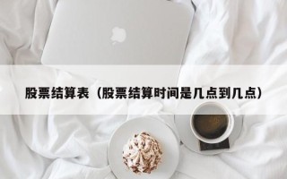 股票结算表（股票结算时间是几点到几点）