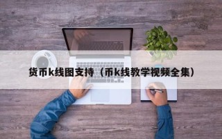 货币k线图支持（币k线教学视频全集）