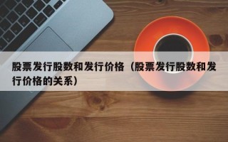 股票发行股数和发行价格（股票发行股数和发行价格的关系）