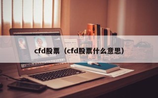 cfd股票（cfd股票什么意思）