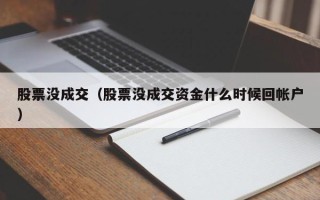 股票没成交（股票没成交资金什么时候回帐户）