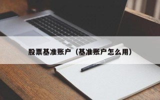 股票基准账户（基准账户怎么用）