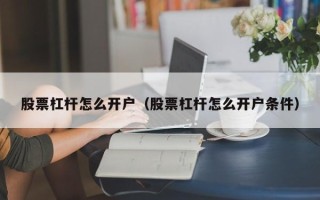 股票杠杆怎么开户（股票杠杆怎么开户条件）