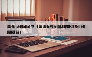 黄金k线图图书（黄金k线图基础知识及k线图图解）