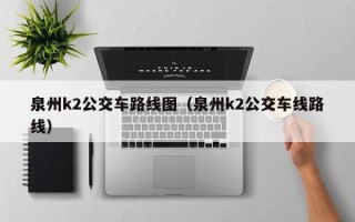 泉州k2公交车路线图（泉州k2公交车线路线）