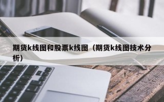 期货k线图和股票k线图（期货k线图技术分析）