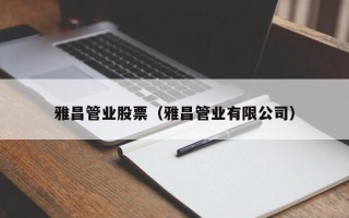 雅昌管业股票（雅昌管业有限公司）