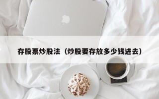 存股票炒股法（炒股要存放多少钱进去）