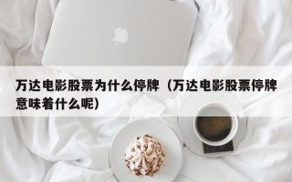 万达电影股票为什么停牌（万达电影股票停牌意味着什么呢）