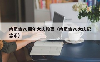 内蒙古70周年大庆股票（内蒙古70大庆纪念币）