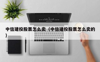 中信建投股票怎么卖（中信建投股票怎么卖的）