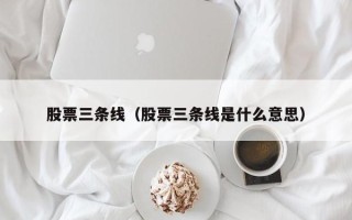 股票三条线（股票三条线是什么意思）