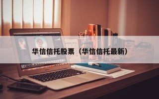 华信信托股票（华信信托最新）