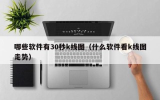 哪些软件有30秒k线图（什么软件看k线图走势）