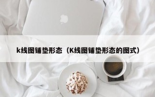 k线图铺垫形态（K线图铺垫形态的图式）