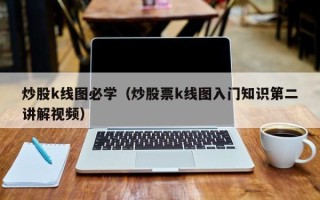 炒股k线图必学（炒股票k线图入门知识第二讲解视频）