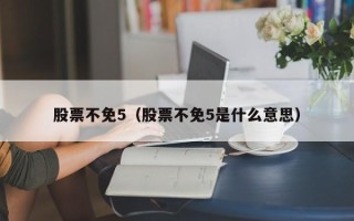 股票不免5（股票不免5是什么意思）