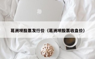 葛洲坝股票发行价（葛洲坝股票收盘价）