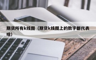 期货所有k线图（期货k线图上的数字都代表啥）