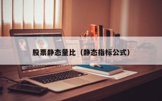 股票静态量比（静态指标公式）