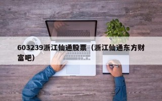 603239浙江仙通股票（浙江仙通东方财富吧）