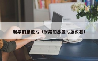 股票的总盈亏（股票的总盈亏怎么看）