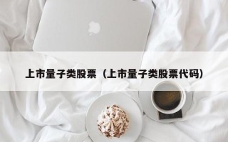 上市量子类股票（上市量子类股票代码）