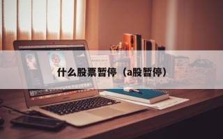 什么股票暂停（a股暂停）