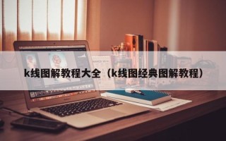 k线图解教程大全（k线图经典图解教程）