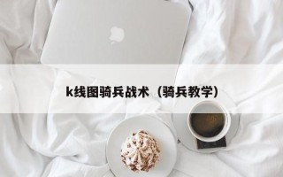 k线图骑兵战术（骑兵教学）