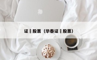 证劵股票（华泰证劵股票）