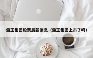 霸王集团股票最新消息（霸王集团上市了吗）