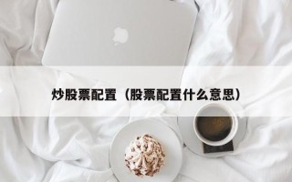 炒股票配置（股票配置什么意思）