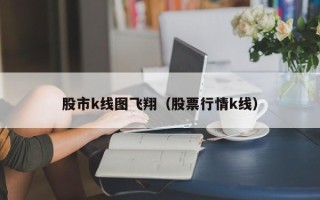 股市k线图飞翔（股票行情k线）