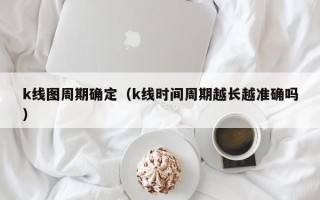 k线图周期确定（k线时间周期越长越准确吗）