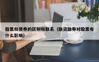 股票和债券的区别和联系（融资融券对股票有什么影响）