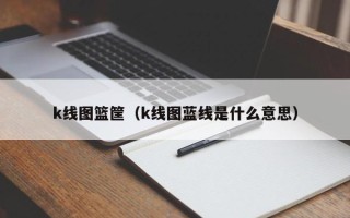 k线图篮筐（k线图蓝线是什么意思）