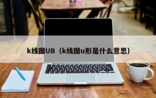 k线图UB（k线图u形是什么意思）